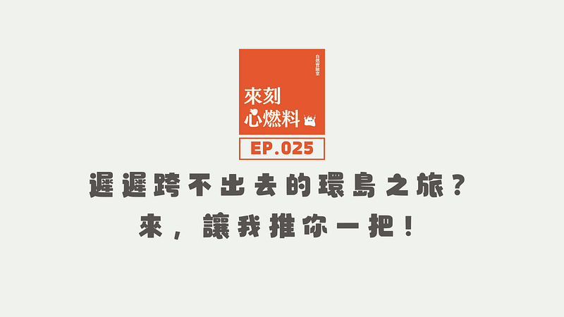 來刻心燃料 EP.025｜遲遲跨不出去的環島之旅？來，讓我推你一把！