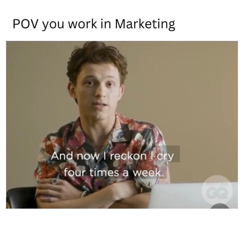 POV you work in marketing. And I reckon I cry at least 4 times a week.