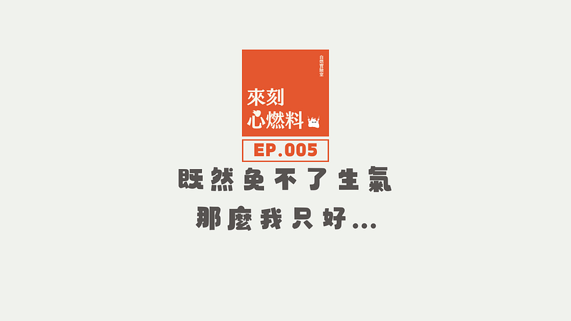 來刻心燃料 EP.005｜既然免不了生氣，那麼我只好…當然是好好處理！