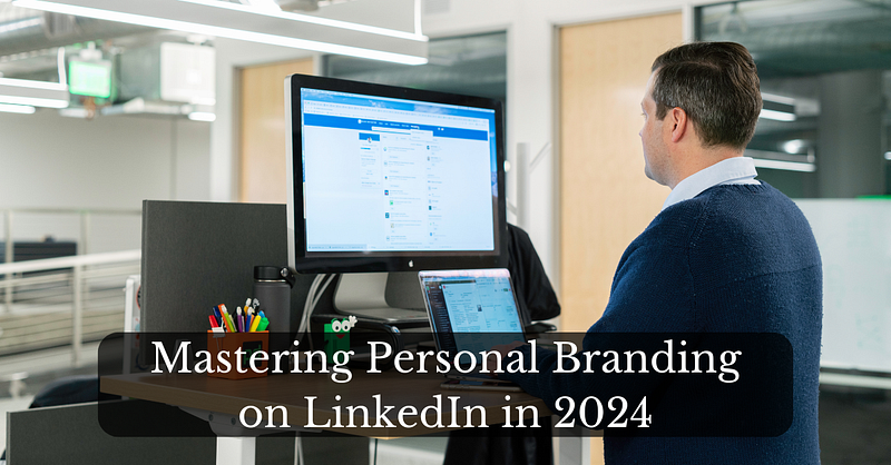 Mastering Personal Branding on LinkedIn in 2024: A Comprehensive Guide