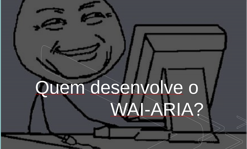 Quem desenvolve o WAI-ARIA?