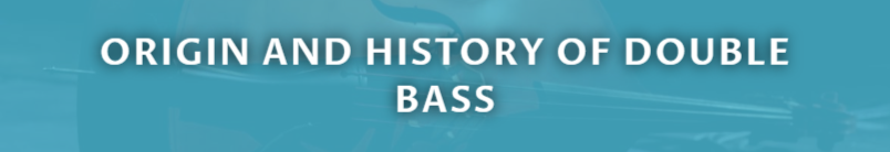 ORIGIN AND HISTORY OF DOUBLE BASS