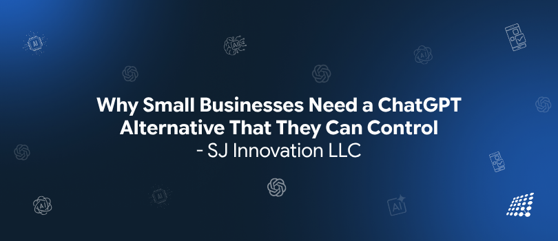 Why Small Businesses Need a ChatGPT Alternative That They Can Control — SJ Innovation LLC