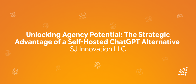 Unlocking Agency Potential: The Strategic Advantage of a Self-Hosted ChatGPT Alternative — SJ…