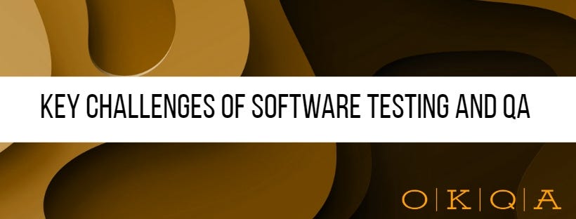 OKQA. What are the key challenges of software testing and QA you have ever faced?