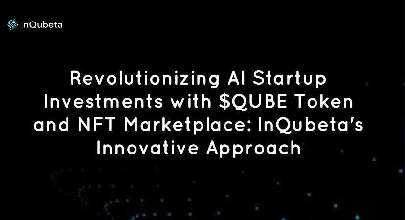 Revolutionizing AI Startup Investments with $QUBE Token and NFT Marketplace: InQubeta’s Innovative…