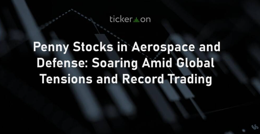 Penny Stocks in Aerospace and Defense: Soaring Amid Global Tensions and Record Trading