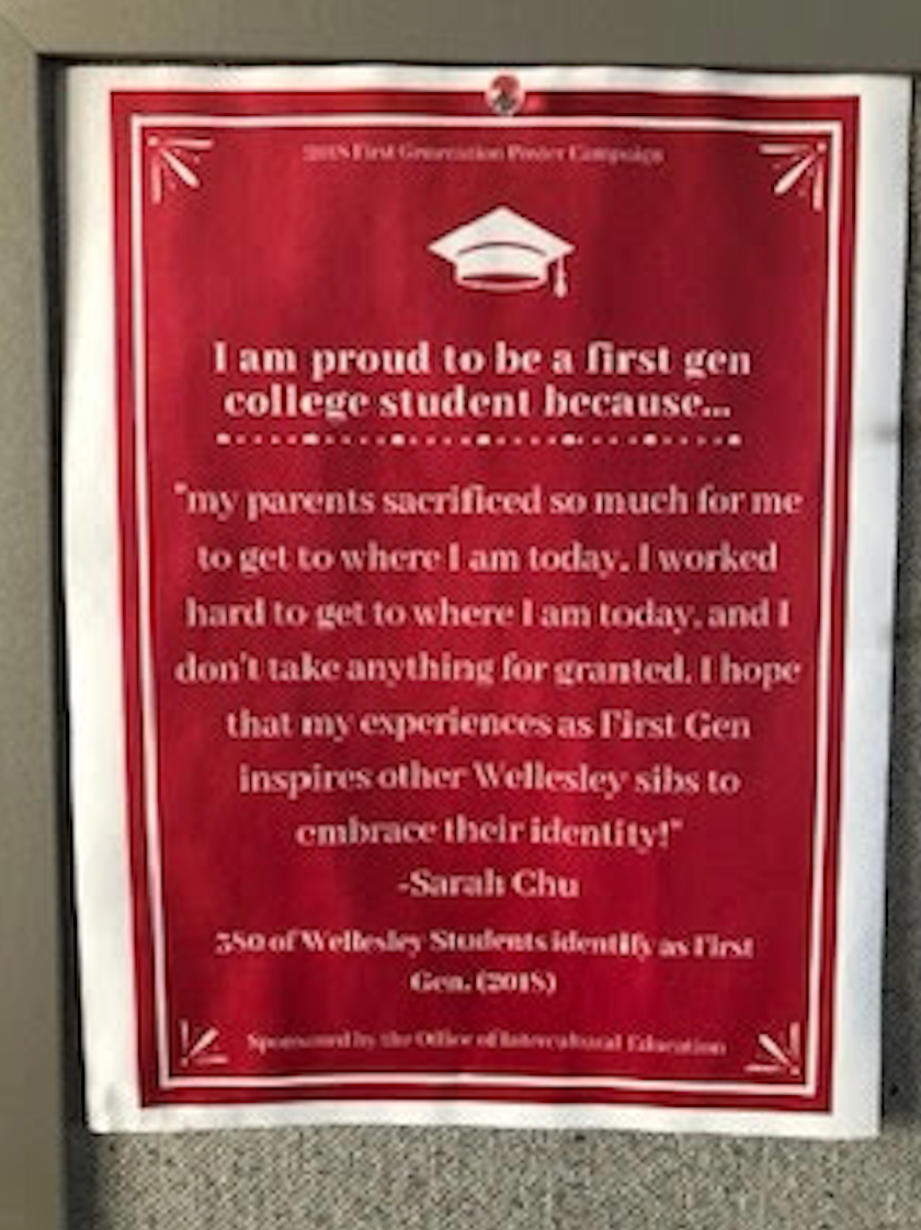 Pictured: Pamphlet from Wellesley College that states, “I am proud to be a first-gen college student because my parents sacrificed so much for me to get to where I am today. I worked hard to get to where I am today, and I don’t take anything for granted. I hope that my experiences as First-Gen inspires other Wellesley sibs to embrace their identity!” -Sarah Chu