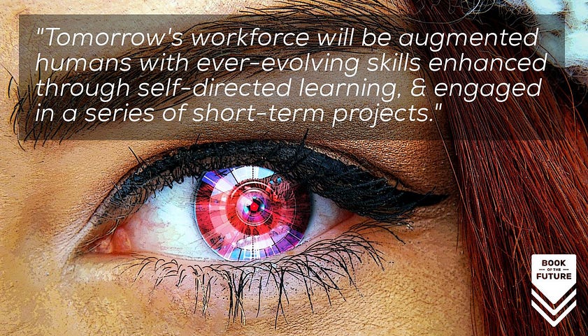 Tomorrow's workforce will be augmented humans with ever-evolving skills enhanced through self-directed learning, engaged in a series of short-term projects