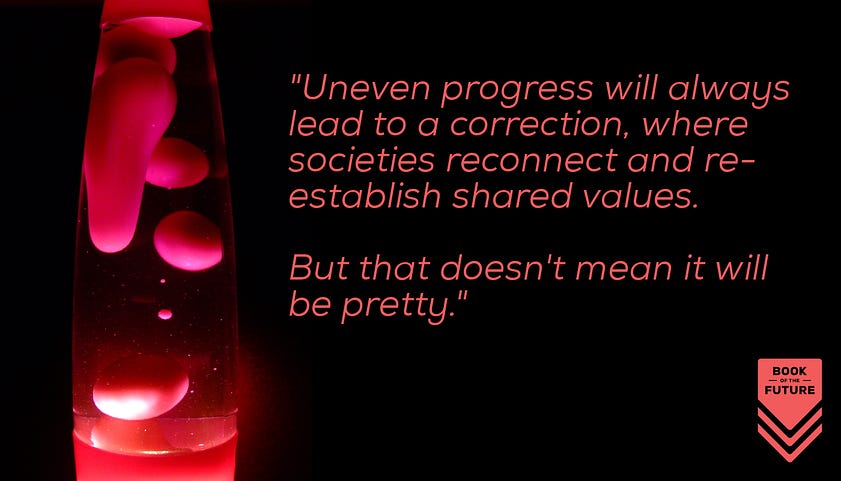 Uneven progress will always lead to a correction where societies reconnect and re-establish shared values. But that doesn't mean it will be pretty.