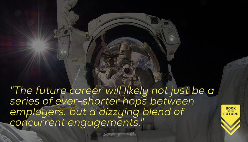 The future career will likely not just be a series of increasingly short hops between employers. but a dizzying blend of concurrent engagements.