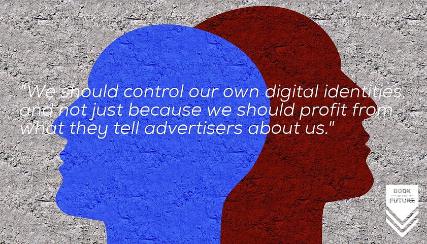 We should control our own digital identities, and not just because we should profit from what they tell advertisers about us.