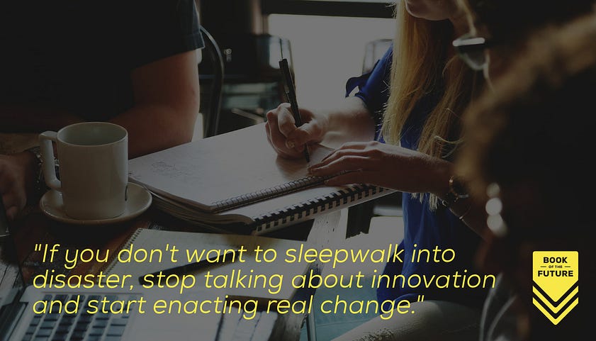 If you don't want to sleepwalk into disaster, stop talking about innovation and start enacting real change