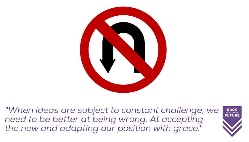 When ideas are subject to constant challenge, we need to be better at being wrong. At accepting change and adapting our position with grace.