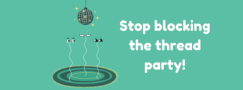 Stop Blocking the Thread Party!