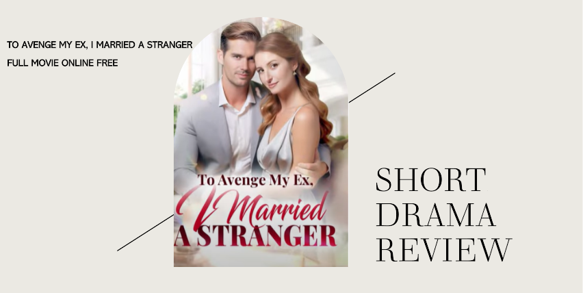 To Avenge My Ex, I Married a Stranger Drama Full Movie Watch Online