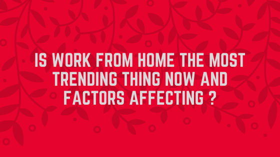 Is Work From Home The Most Trending Thing Now and Factors affecting ?