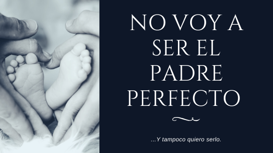 NO VOY A SER EL PADRE PERFECTO… Y tampoco quiero serlo | by Jonathan  Agudelo Úsuga-Un papá bloguero | Medium