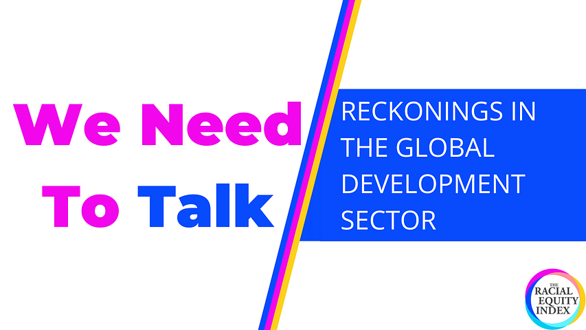 Banner image with text in pink reading We Need To Talk. Diagonal lines in the middle of blue, pink and yellow splitting the banner. On the right side in a blue box text reads: Reckonings in the Global Development Sector. On the bottom right corner is the circular Racial Equity Index Logo