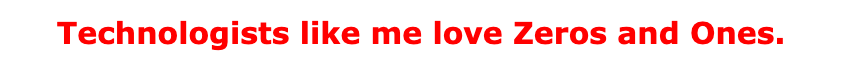 Technologists like me love Zeros and Ones.