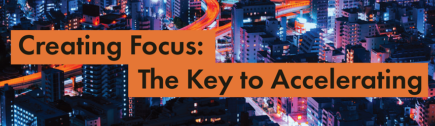 Creating Focus: The Key to Accelerating