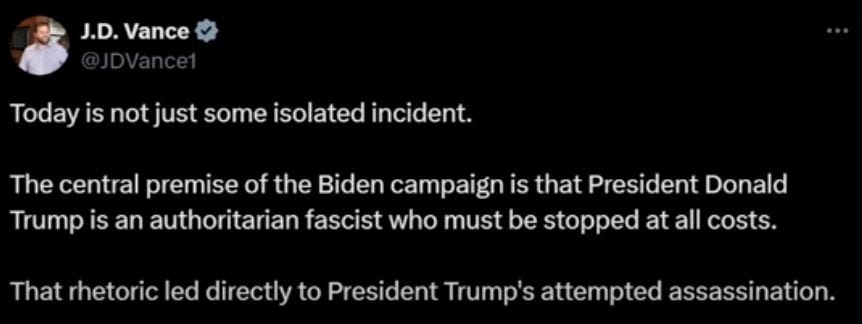 JD Vance @JDVance1 on the former bird: “Today is not just some isolated incident. The central premise of the Biden campaign is that President Donald Trump is an authoritarian fascist who must be stopped at all costs. That rhetoric led directly to President Trump’s attempted assassination.”