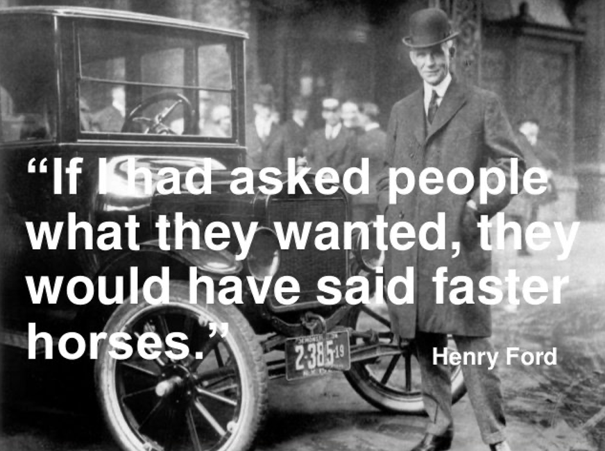 An image of Henry Ford in-front of his car saying “If I had asked people what they wanted, they would have said faster horses.”