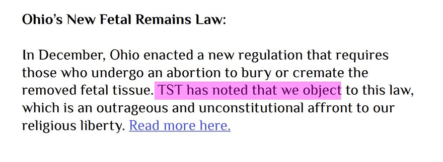 Ohio’s New Fetal Remains Law: In December, Ohio enacted a new regulation that requires those who undergo an abortion to bury or cremate the removed fetal tissue. TST has noted that we object to this law, which is an outrageous and unconstitutional affront to our religious liberty. Read more here.