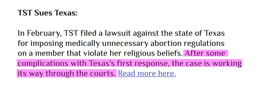 TST Sues Texas: In February, TST filed a lawsuit against the state of Texas for imposing medically unnecessary abortion regulations on a member that violate her religious beliefs. After some complications with Texas’s first response, the case is working its way through the courts. Read more here.