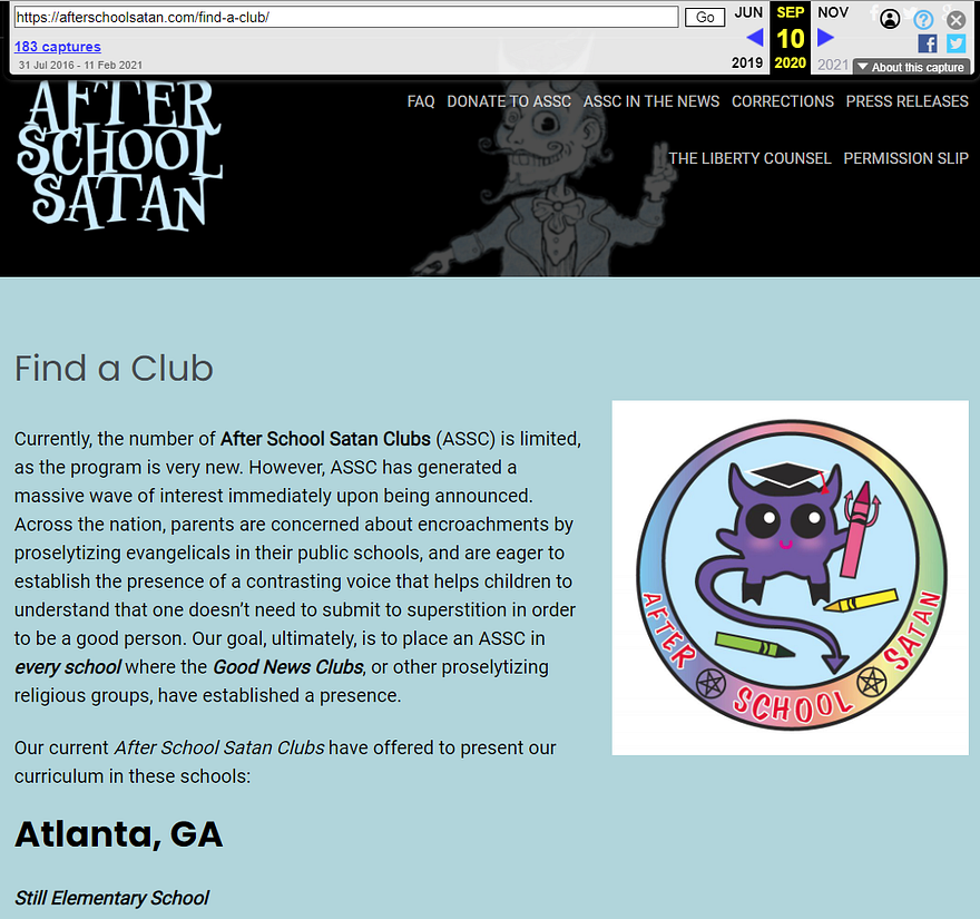 Find a Club Currently, the number of After School Satan Clubs (ASSC) is limited, as the program is very new. However, ASSC has generated a massive wave of interest immediately upon being announced. Across the nation, parents are concerned about encroachments by proselytizing evangelicals in their public schools, and are eager to establish the presence of a contrasting voice that helps children to understand that one doesn’t need to submit to superstition in order to be a good person…