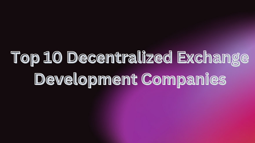 Top 10 Decentralized Exchange Development Companies to Watch in 2025