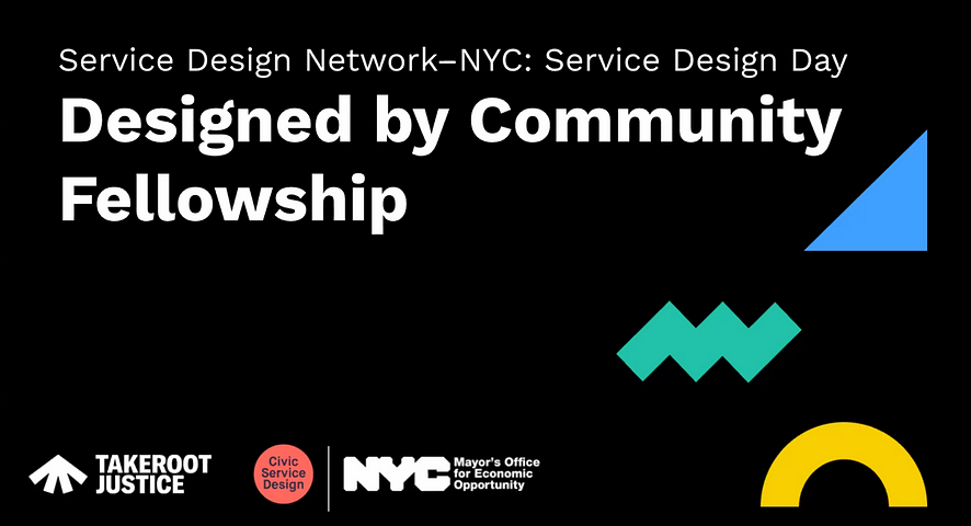 Image depicting the titles and sponsors of this talk:Service Design Network — NYC: Service Design Day Talk. Designed by Community Fellowship. Takeroot Justice. Civic Service Design. NYC Mayor’s Office for Economic Opportunity.