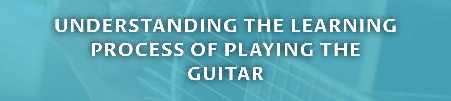 UNDERSTANDING THE LEARNING PROCESS OF PLAYING THE GUITAR