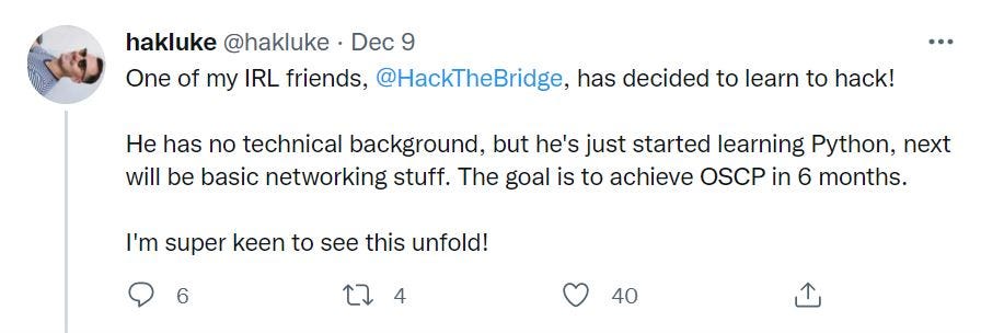 HackTheBridge and hakluke twitter post. Luke posted: One of my IRL friends,   @HackTheBridge  , has decided to learn to hack!    He has no technical background, but he’s just started learning Python, next will be basic networking stuff. The goal is to achieve OSCP in 6 months.    I’m super keen to see this unfold!