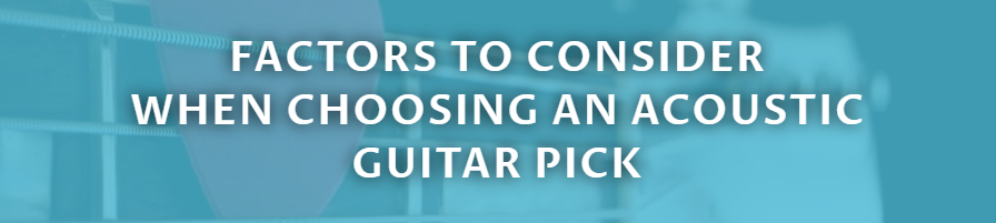 FACTORS TO CONSIDER
 WHEN CHOOSING AN ACOUSTIC GUITAR PICK