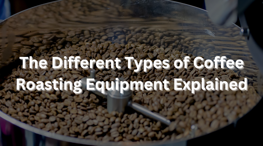 The Different Types of Coffee Roasting Equipment Explained