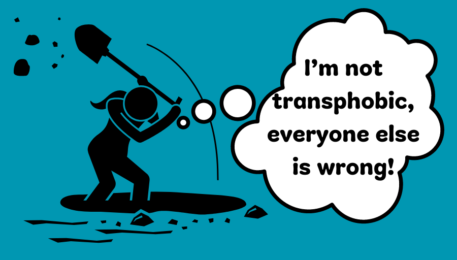 Graphic of a woman digging a hole with a thought bubble “I’m not transphobic, everyone else is wrong!” to illustrate the ‘Sunk Cost Fallacy’ of ‘Gender Critical’ Transphobes