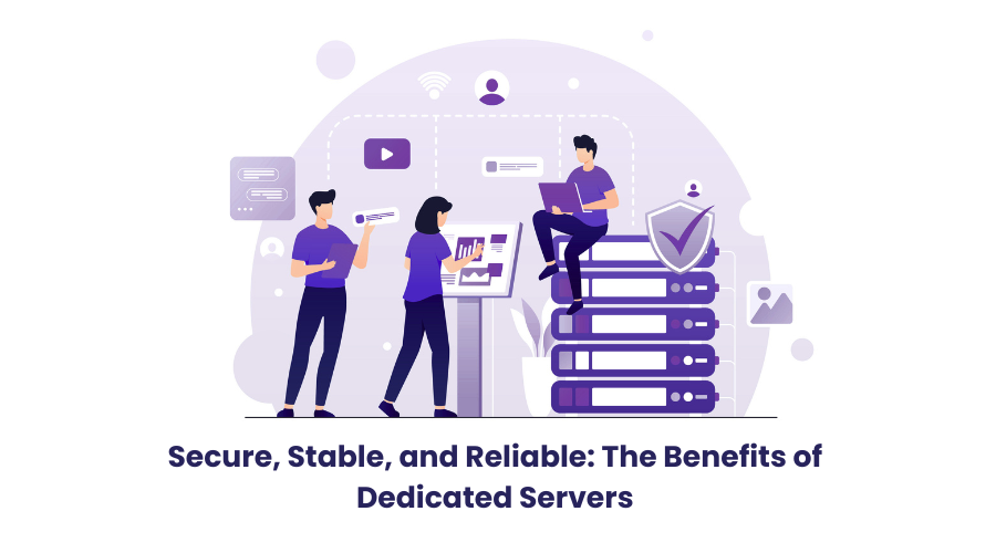 Secure, Stable, and Reliable: The Benefits of Dedicated Servers