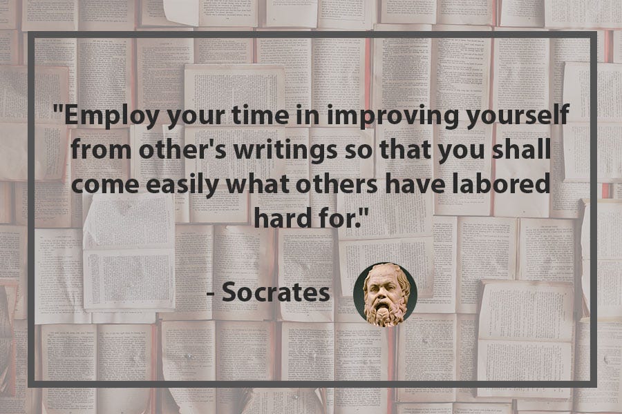 “Employ your time in improving yourself from other’s writings so that you shall come easily what others have labored hard for