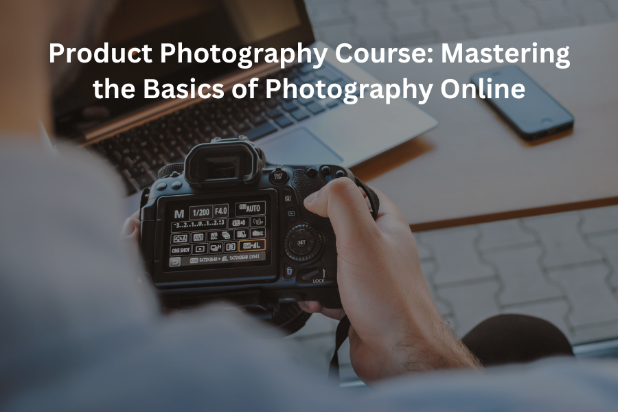 Product Photography Course: Mastering the Basics of Photography Online