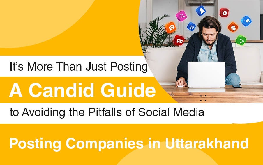 It’s More Than Just Posting — A Candid Guide to Avoiding the Pitfalls of Social Media Posting Companies in Uttarakhand