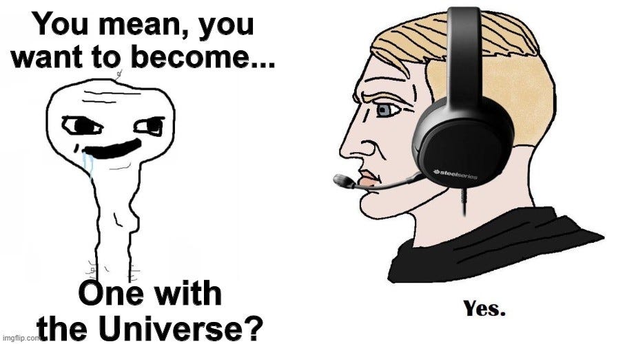Meme of brainless figure asking, ‘You mean, you want to become One with the Universe?’ and a gamer answering, ‘Yes.’