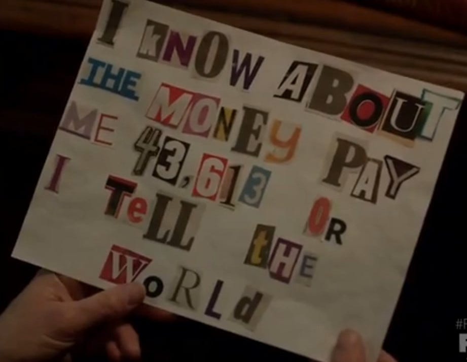 Screenshot from the TV show Fargo, reading “I know about the money pay me 43,613 or I tell the world”