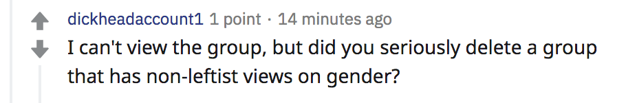 reddit comment from dickheadaccount1: I can't view the group, but did you seriously delete a group that has non-leftist views on gender?