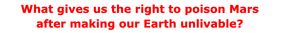 What gives us the right to poison Mars after making our Earth unlivable?