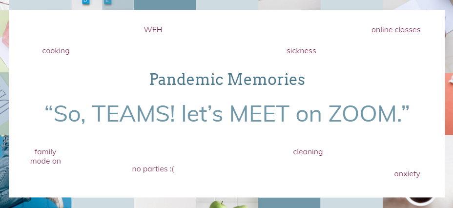 Pandemic Memories: So, TEAMS! let’s MEET on ZOOM! written in centre. side has other things written like sickness, no parties, cleaning, wfh, anixety, cooking
