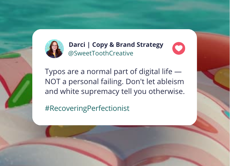 Mock tweet from Darci at Sweet Tooth Creative reads: “Typos are a normal part of digital life — NOT a personal failing. Don’t let ableism and white supremacy tell you otherwise.