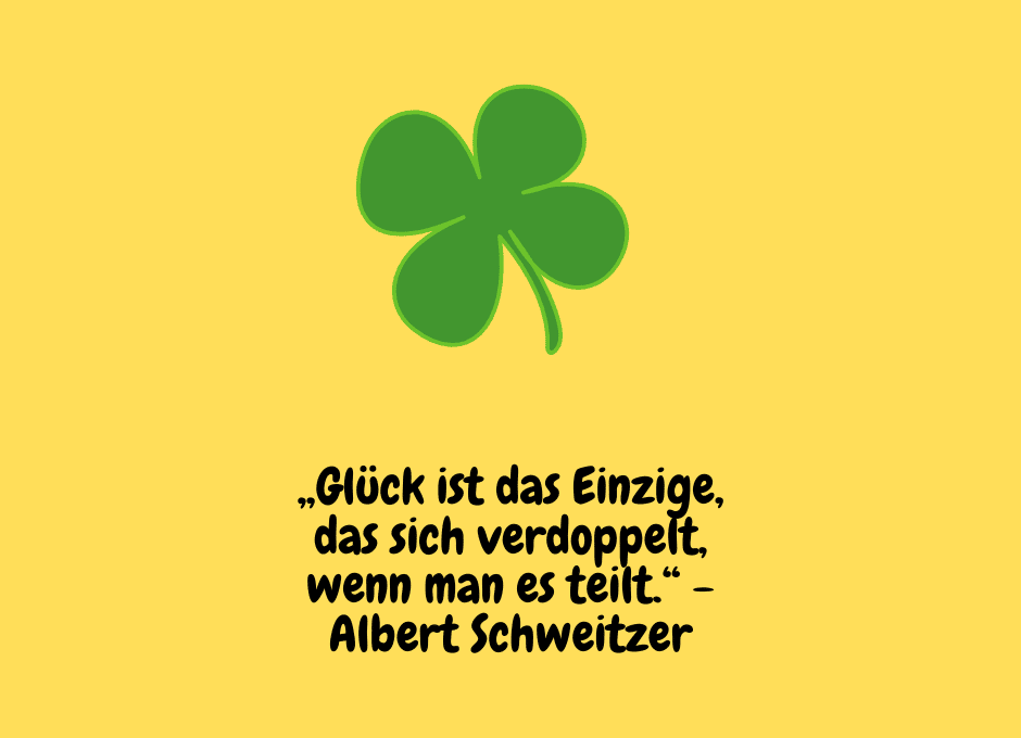 Ein grünes Kleeblatt ist auf einem gelben Hintergrund zu sehen. Darunter steht das Zitat von Albert Schweitzer: „Glück ist das Einzige, das sich verdoppelt, wenn man es teilt.“