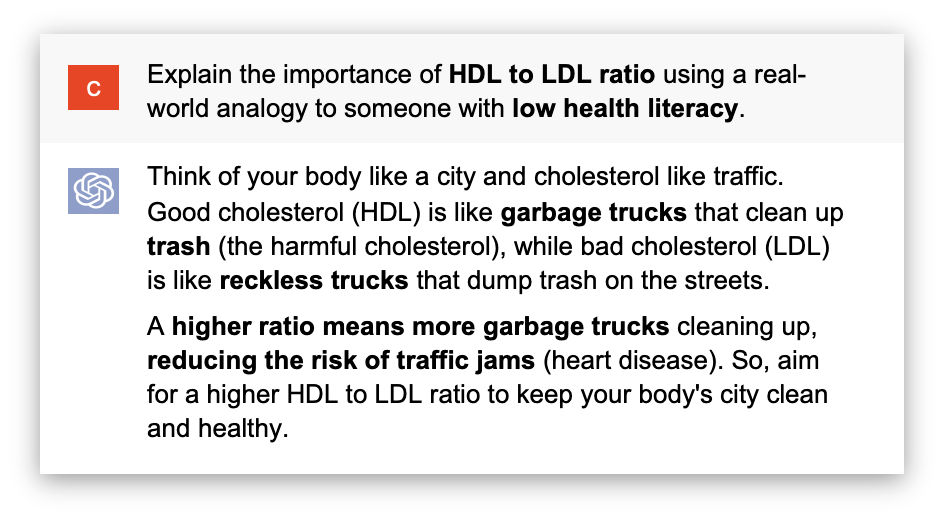 ChatGPT output to the question “Explain the importance of HDL to LDL ratio using a real-world analogy to someone with low health literacy”