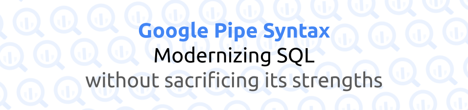 SQL Has Frustrations. Let’s Make It Better With Pipe Syntax